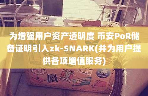 为增强用户资产透明度 币安PoR储备证明引入zk-SNARK(并为用户提供各项增值服务)