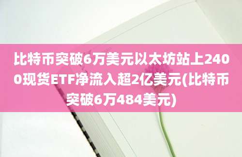 比特币突破6万美元以太坊站上2400现货ETF净流入超2亿美元(比特币突破6万484美元)