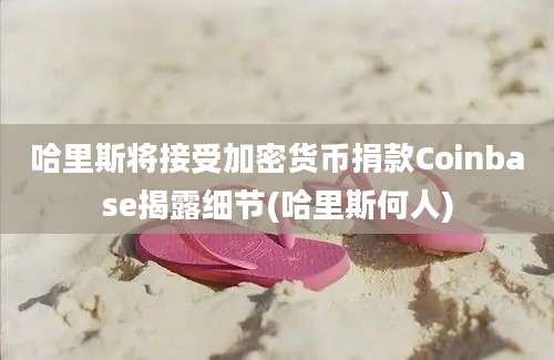 哈里斯将接受加密货币捐款Coinbase揭露细节(哈里斯何人)