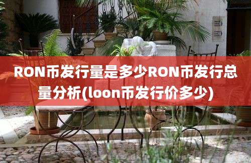 RON币发行量是多少RON币发行总量分析(loon币发行价多少)