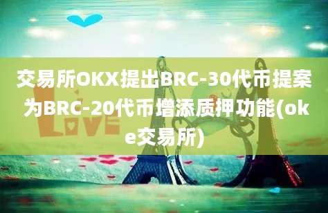 交易所OKX提出BRC-30代币提案 为BRC-20代币增添质押功能(oke交易所)