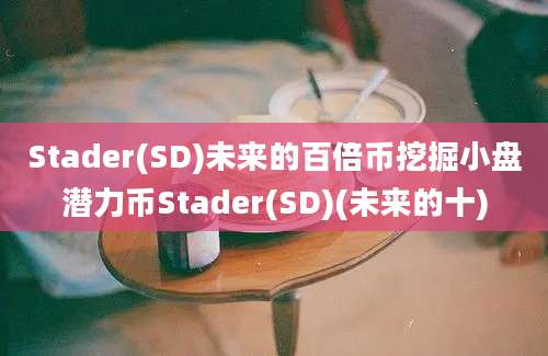 Stader(SD)未来的百倍币挖掘小盘潜力币Stader(SD)(未来的十)