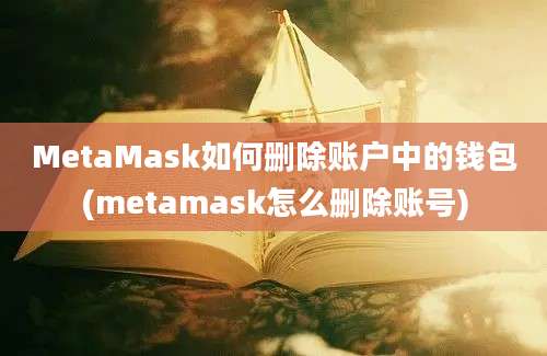 MetaMask如何删除账户中的钱包(metamask怎么删除账号)