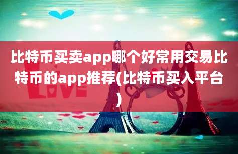 比特币买卖app哪个好常用交易比特币的app推荐(比特币买入平台)