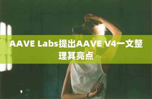 AAVE Labs提出AAVE V4一文整理其亮点