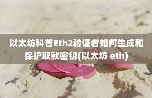 以太坊科普Eth2验证者如何生成和保护取款密钥(以太坊 eth)