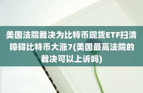 美国法院裁决为比特币现货ETF扫清障碍比特币大涨7(美国最高法院的裁决可以上诉吗)