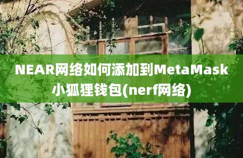 NEAR网络如何添加到MetaMask小狐狸钱包(nerf网络)