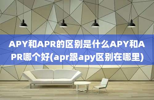 APY和APR的区别是什么APY和APR哪个好(apr跟apy区别在哪里)