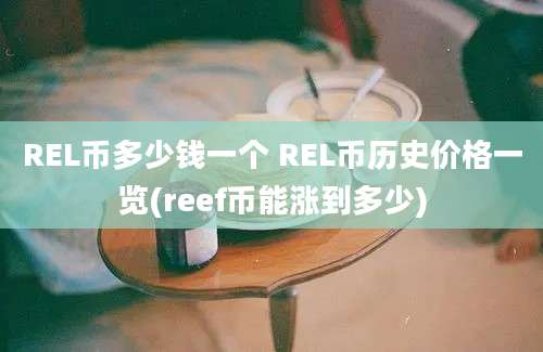 REL币多少钱一个 REL币历史价格一览(reef币能涨到多少)