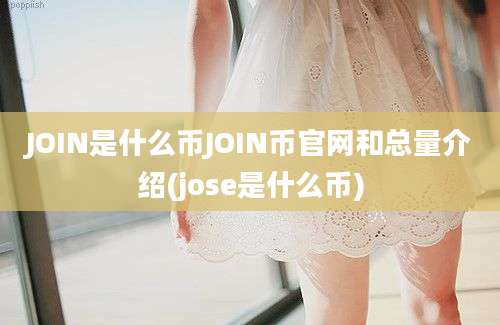 JOIN是什么币JOIN币官网和总量介绍(jose是什么币)