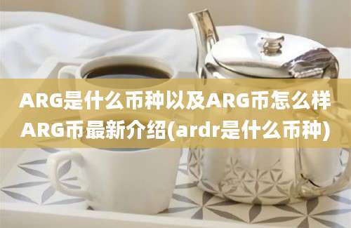 ARG是什么币种以及ARG币怎么样ARG币最新介绍(ardr是什么币种)