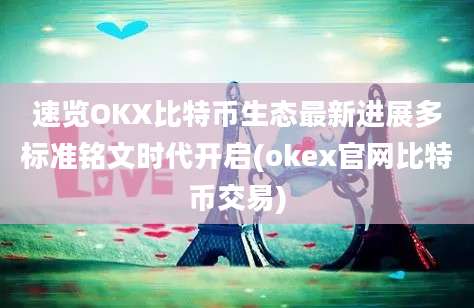 速览OKX比特币生态最新进展多标准铭文时代开启(okex官网比特币交易)