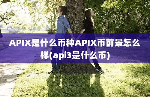 APIX是什么币种APIX币前景怎么样(api3是什么币)