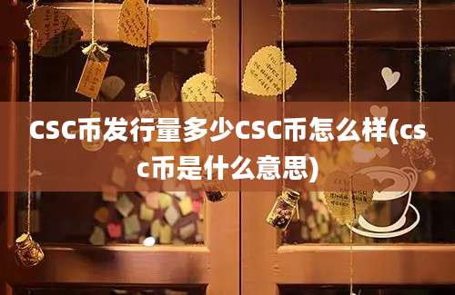 CSC币发行量多少CSC币怎么样(csc币是什么意思)