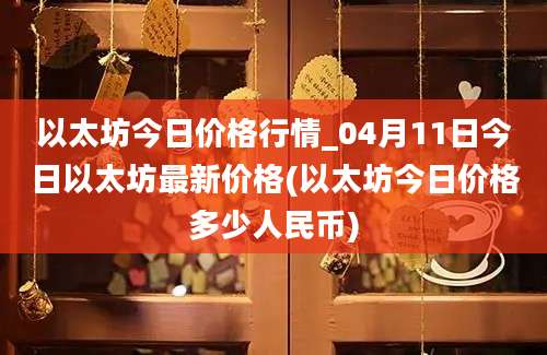 以太坊今日价格行情_04月11日今日以太坊最新价格(以太坊今日价格多少人民币)