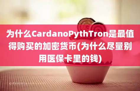 为什么CardanoPythTron是最值得购买的加密货币(为什么尽量别用医保卡里的钱)