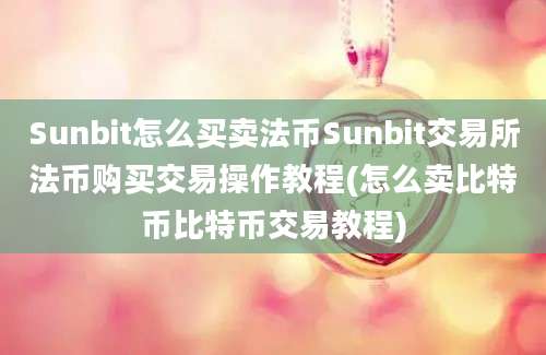 Sunbit怎么买卖法币Sunbit交易所法币购买交易操作教程(怎么卖比特币比特币交易教程)