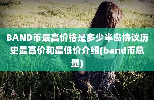 BAND币最高价格是多少半岛协议历史最高价和最低价介绍(band币总量)