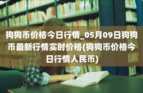 狗狗币价格今日行情_05月09日狗狗币最新行情实时价格(狗狗币价格今日行情人民币)