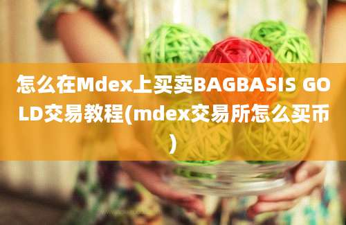 怎么在Mdex上买卖BAGBASIS GOLD交易教程(mdex交易所怎么买币)