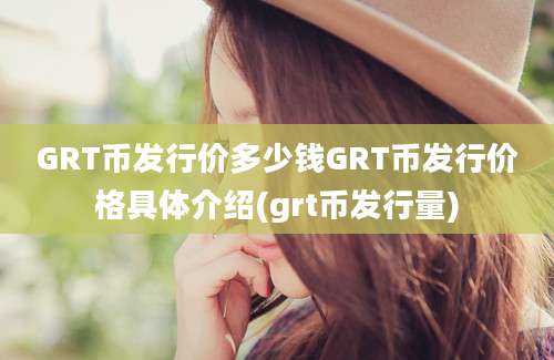 GRT币发行价多少钱GRT币发行价格具体介绍(grt币发行量)