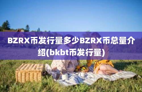 BZRX币发行量多少BZRX币总量介绍(bkbt币发行量)