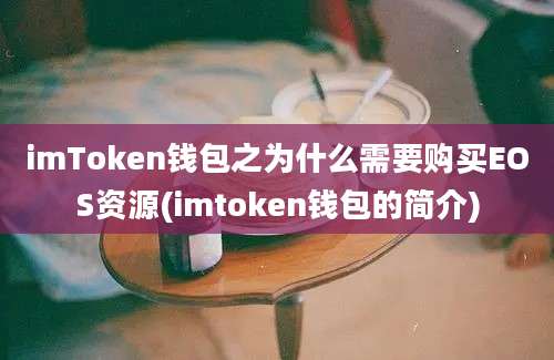 imToken钱包之为什么需要购买EOS资源(imtoken钱包的简介)