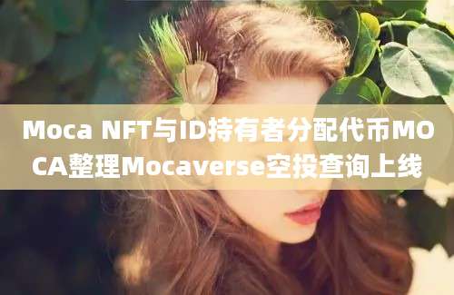 Moca NFT与ID持有者分配代币MOCA整理Mocaverse空投查询上线