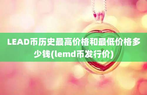 LEAD币历史最高价格和最低价格多少钱(lemd币发行价)