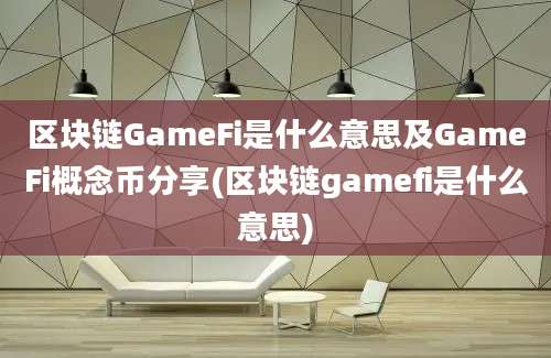 区块链GameFi是什么意思及GameFi概念币分享(区块链gamefi是什么意思)