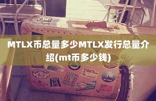 MTLX币总量多少MTLX发行总量介绍(mt币多少钱)