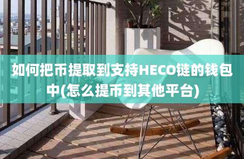 如何把币提取到支持HECO链的钱包中(怎么提币到其他平台)