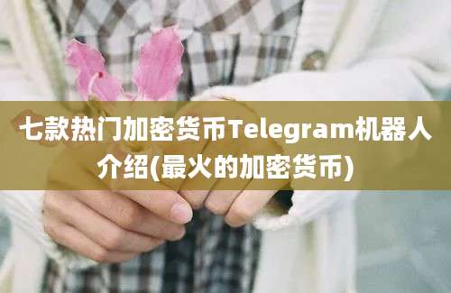 七款热门加密货币Telegram机器人介绍(最火的加密货币)