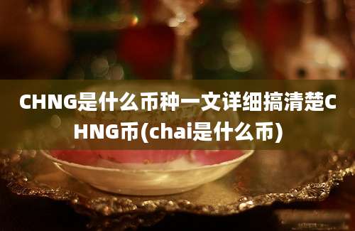 CHNG是什么币种一文详细搞清楚CHNG币(chai是什么币)