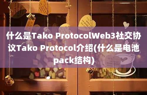 什么是Tako ProtocolWeb3社交协议Tako Protocol介绍(什么是电池pack结构)