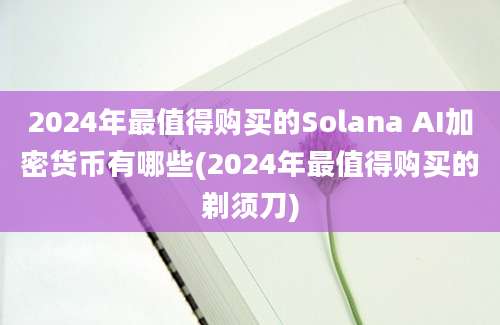 2024年最值得购买的Solana AI加密货币有哪些(2024年最值得购买的剃须刀)