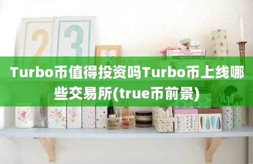 Turbo币值得投资吗Turbo币上线哪些交易所(true币前景)