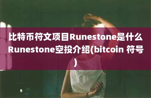 比特币符文项目Runestone是什么Runestone空投介绍(bitcoin 符号)