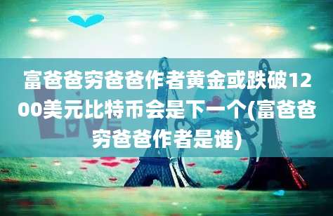 富爸爸穷爸爸作者黄金或跌破1200美元比特币会是下一个(富爸爸穷爸爸作者是谁)