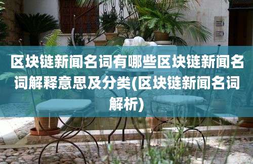 区块链新闻名词有哪些区块链新闻名词解释意思及分类(区块链新闻名词解析)