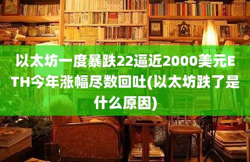 以太坊一度暴跌22逼近2000美元ETH今年涨幅尽数回吐(以太坊跌了是什么原因)