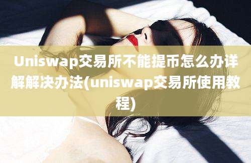 Uniswap交易所不能提币怎么办详解解决办法(uniswap交易所使用教程)