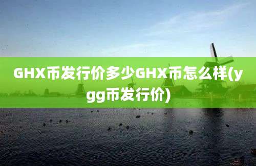 GHX币发行价多少GHX币怎么样(ygg币发行价)