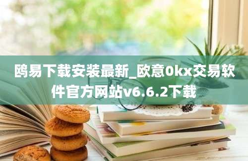 鸥易下载安装最新_欧意0kx交易软件官方网站v6.6.2下载