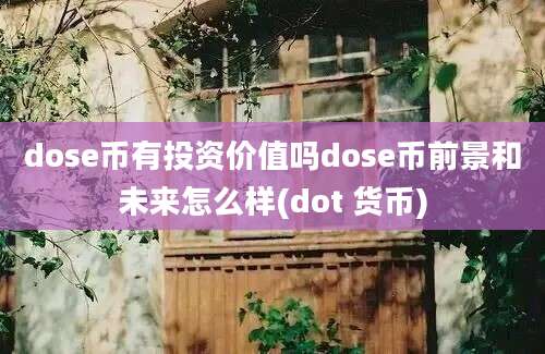 dose币有投资价值吗dose币前景和未来怎么样(dot 货币)