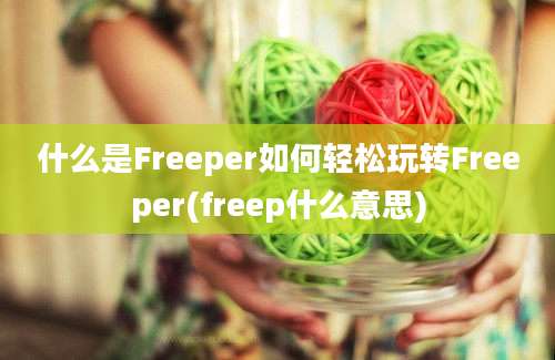 什么是Freeper如何轻松玩转Freeper(freep什么意思)