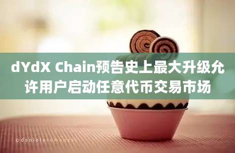 dYdX Chain预告史上最大升级允许用户启动任意代币交易市场