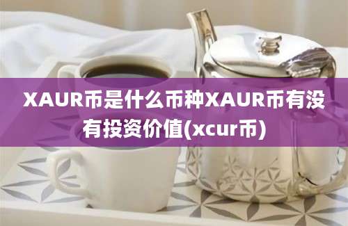 XAUR币是什么币种XAUR币有没有投资价值(xcur币)