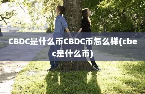 CBDC是什么币CBDC币怎么样(cbec是什么币)